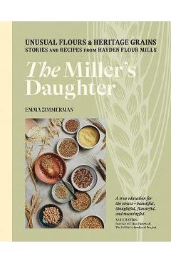 Poza produsului The Miller's Daughter: Unusual Flours & Heritage Grains: Stories and Recipes from Hayden Flour Mills - Emma Zimmerman