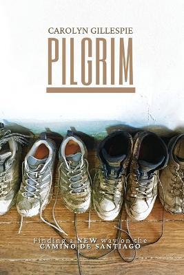 Pilgrim: Finding a New Way on the Camino de Santiago - Carolyn Gillespie
