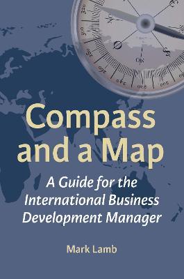 Compass and a Map: A Guide for the International Business Development Manager - Mark Lamb