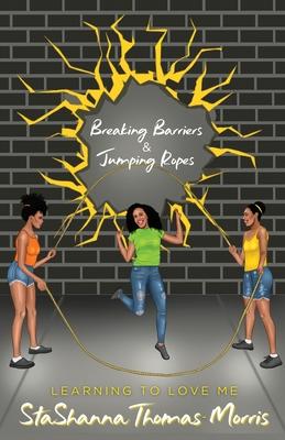 Breaking Barriers & Jumping Ropes: Learning to Love Me - Stashanna Thomas-morris