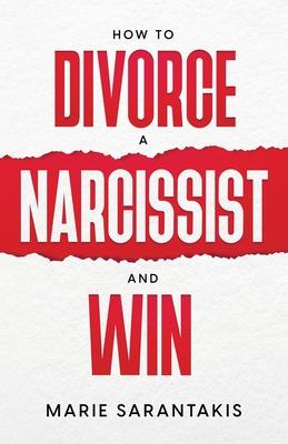 How to Divorce a Narcissist and Win - Marie Sarantakis