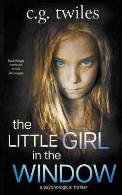 Coperta cărții 'The Little Girl in the Window: A Psychological Thriller - C. G. Twiles'