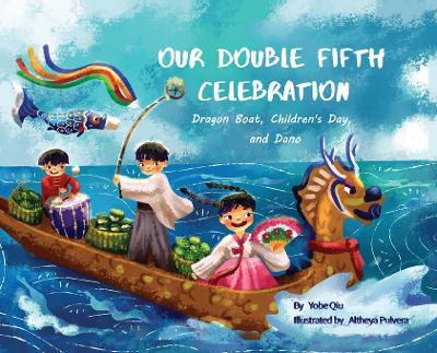 Our Double Fifth Celebration: Dragon Boat Festival, Children's Day and Dano (Asian Holiday Series) - Yobe Qiu