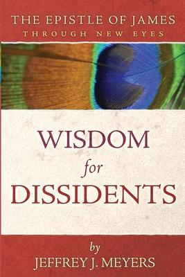 Wisdom for Dissidents: The Epistle of James Through New Eyes - Jeffrey J. Meyers