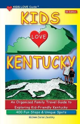 KIDS LOVE KENTUCKY, 5th Edition: An Organized Family Travel Guide to Kid-Friendly Kentucky. 400 Fun Stops & Unique Spots - Michele Darrall Zavatsky