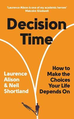 Decision Time: How to Make the Choices Your Life Depends on - Laurence Alison