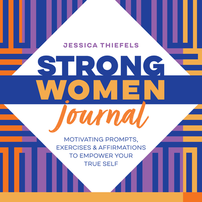 Strong Women Journal: Motivating Prompts, Exercises & Affirmations to Empower Your True Self - Jessica Thiefels