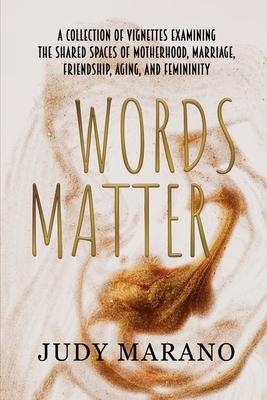 Words Matter: A collection of vignettes examining the shared spaces of motherhood, marriage, friendship, aging, and femininity - Judy Marano