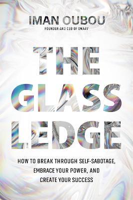 The Glass Ledge: How to Break Through Self-Sabotage, Embrace Your Power, and Create Your Success - Iman Oubou