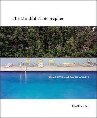 The Mindful Photographer: Awake in the World with a Camera - David Ulrich