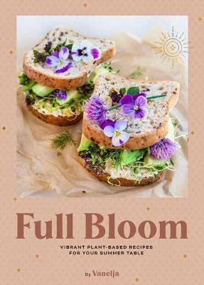 Full Bloom: Vibrant Plant-Based Recipes for Your Summer Table (Easy Vegan Recipes, Plant-Based Recipes, Summer Recipes) - Virpi Mikkonen
