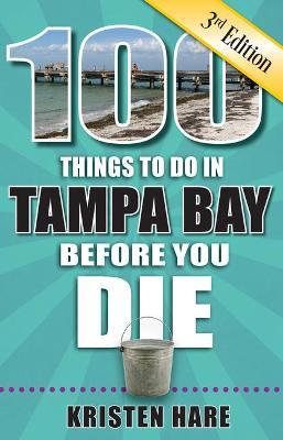 100 Things to Do in Tampa Bay Before You Die, 3rd Edition - Kristen Hare