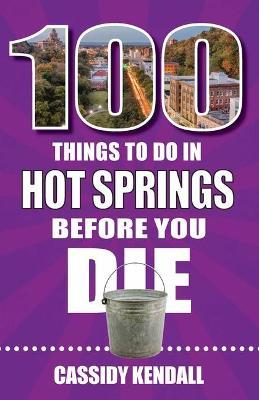 100 Things to Do in Hot Springs Before You Die - Cassidy Kendall