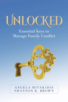 Unlocked: Essential Keys to Manage Family Conflict - Angela Mitakidis