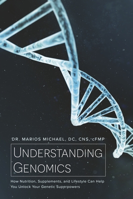 Understanding Genomics: How Nutrition, Supplements, and Lifestyle Can Help You Unlock Your Genetic Superpowers - Marios Michael Dc Cns Cfmp