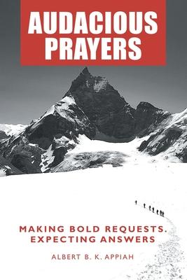 Audacious Prayers: Making Bold Requests. Expecting Answers - Albert B. K. Appiah