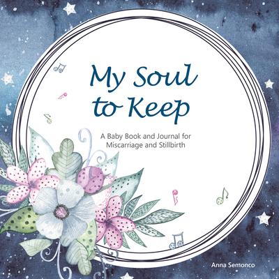 My Soul to Keep: A Baby Book and Journal for Miscarriage and Stillbirth - Anna Semonco