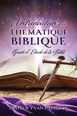 Introduction a la Thematique Biblique: Guide d'Etude de la Bible - Pasteur Yvan F. Dalzon