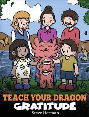 Teach Your Dragon Gratitude: A Story About Being Grateful - Steve Herman