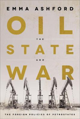 Oil, the State, and War: The Foreign Policies of Petrostates - Emma Ashford