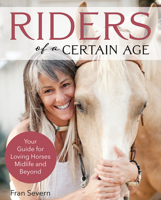 Riders of a Certain Age: Your Go-To Guide for Loving Horses Mid-Life and Beyond - Fran Severn