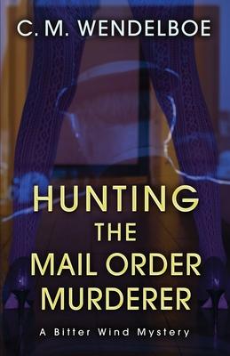 Hunting the Mail Order Murderer: A Bitter Wind Mystery - C. M. Wendelboe
