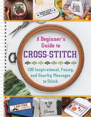 A Beginner's Guide to Cross-Stitch: 100 Inspirational, Funny, and Snarky Messages to Stitch - Publications International Ltd