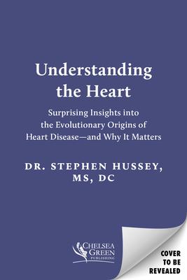 Understanding the Heart: Surprising Insights Into the Evolutionary Origins of Heart Disease--And Why It Matters - Stephen Hussey