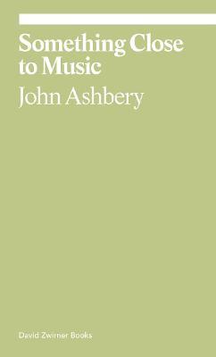 Something Close to Music: Late Art Writings, Poems, and Playlists - John Ashbery