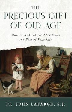 Coperta cărții 'The Precious Gift of Old Age: How to Make the Golden Years the Best of Your Life - Lafarge S. J. Fr John'