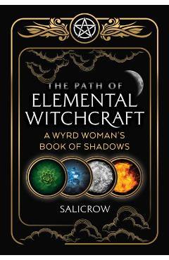 The Path of Elemental Witchcraft: A Wyrd Woman's Book of Shadows - Salicrow