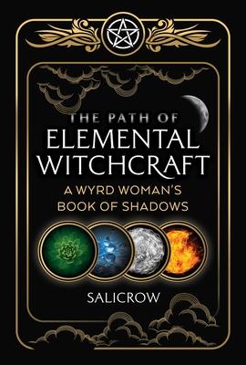 The Path of Elemental Witchcraft: A Wyrd Woman's Book of Shadows - Salicrow