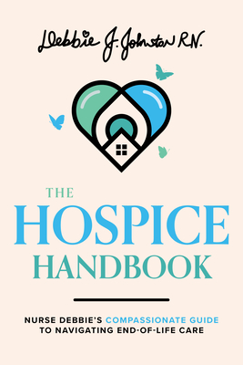 The Hospice Handbook: Nurse Debbie's Compassionate Guide to End-Of-Life Care - Debbie J. Johnston Rn