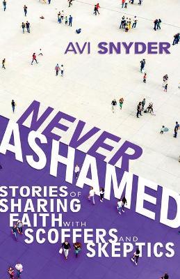Never Ashamed: Stories of Sharing Faith with Scoffers and Skeptics - Avi Snyder