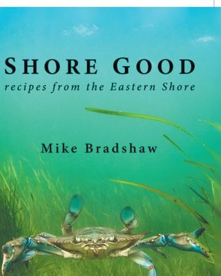 Shore Good: Recipes from the Eastern Shore - Mike Bradshaw