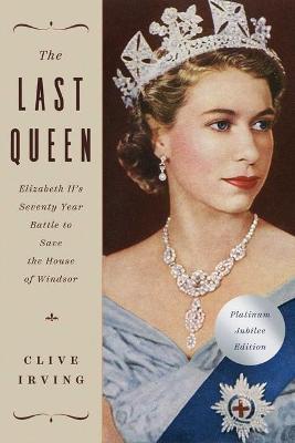 The Last Queen: Elizabeth II's Seventy Year Battle to Save the House of Windsor: The Platinum Jubilee Edition - Clive Irving