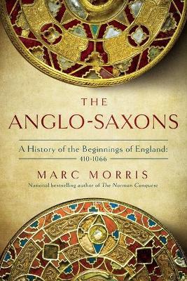 The Anglo-Saxons: A History of the Beginnings of England: 400 - 1066 - Marc Morris
