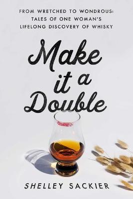 Make It a Double: From Wretched to Wondrous: Tales of One Woman's Lifelong Discovery of Whisky - Shelley Sackier