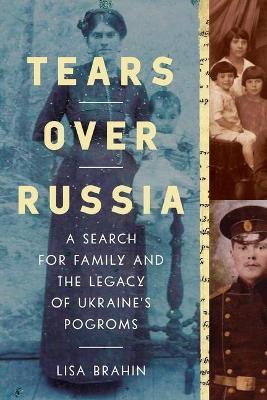 Tears Over Russia: A Search for Family and the Legacy of Ukraine's Pogroms - Lisa Brahin