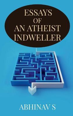 Essays of an Atheist Indweller - Abhinav S