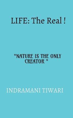 Life: The real!!: NATURE IS THE ONLY CREATOR - Indramani Tiwari