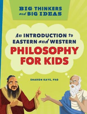 Big Thinkers and Big Ideas: An Introduction to Eastern and Western Philosophy for Kids - Sharon Kaye