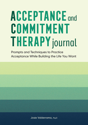 Acceptance and Commitment Therapy Journal: Prompts and Techniques to Practice Acceptance While Building the Life You Want - Josie Valderrama