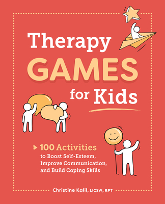 Therapy Games for Kids: 100 Activities to Boost Self-Esteem, Improve Communication, and Build Coping Skills - Christine Kalil