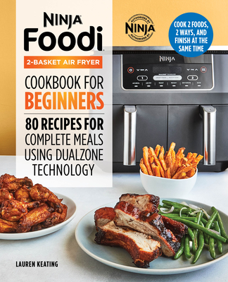 Ninja Foodi 2-Basket Air Fryer Cookbook for Beginners: 80 Recipes for Complete Meals Using Dualzone Technology - Lauren Keating