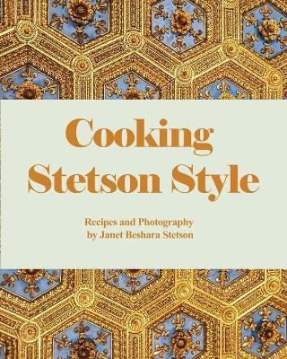 Cooking Stetson Style: Recipes and Photography - Janet Beshara Stetson