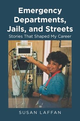 Emergency Departments, Jails and Streets: Stories That Shaped My Career - Susan Laffan