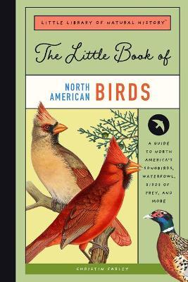 The Little Book of North American Birds: A Guide to North America's Songbirds, Waterfowl, Birds of Prey, and More - Christin Farley