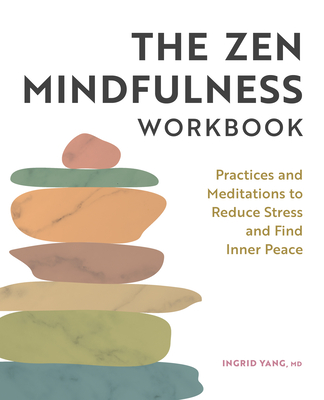 The Zen Mindfulness Workbook: Practices and Meditations to Reduce Stress and Find Inner Peace - Ingrid Yang