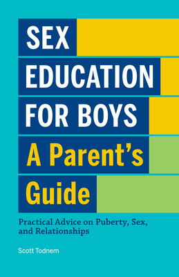 Sex Education for Boys: A Parent's Guide: Practical Advice on Puberty, Sex, and Relationships - Scott Todnem
